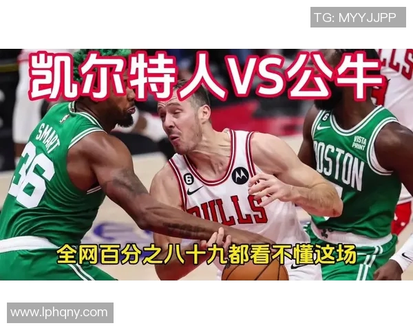 公牛罗斯领衔对决凯尔特人全力争胜精彩赛事回顾与分析 公牛罗斯领衔对决凯尔特人全力争胜精彩赛事回顾与分析